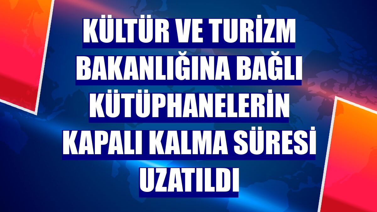Kültür ve Turizm Bakanlığına bağlı kütüphanelerin kapalı kalma süresi uzatıldı
