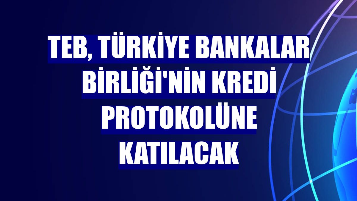 TEB, Türkiye Bankalar Birliği'nin kredi protokolüne katılacak