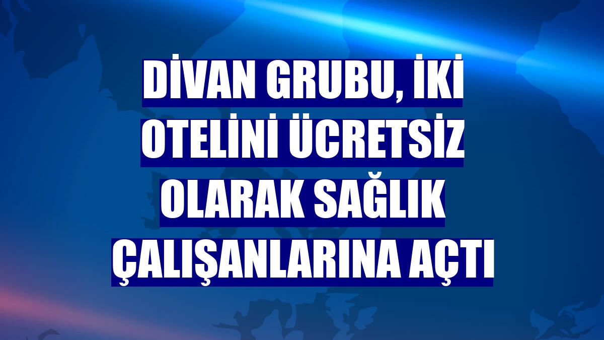Divan Grubu, iki otelini ücretsiz olarak sağlık çalışanlarına açtı