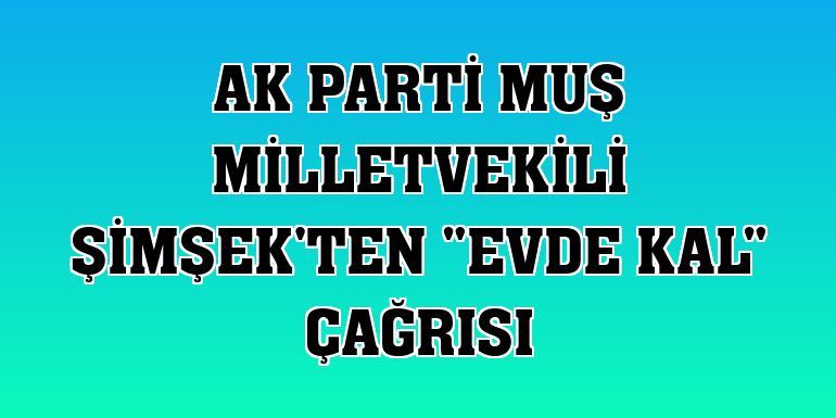 AK Parti Muş Milletvekili Şimşek'ten 'evde kal' çağrısı