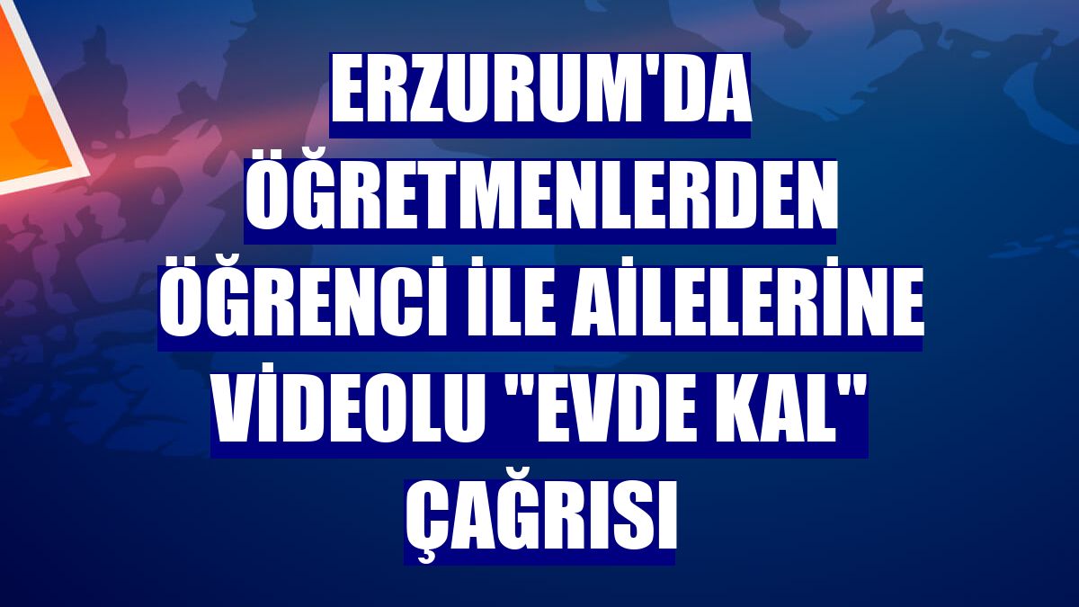 Erzurum'da öğretmenlerden öğrenci ile ailelerine videolu "evde kal" çağrısı
