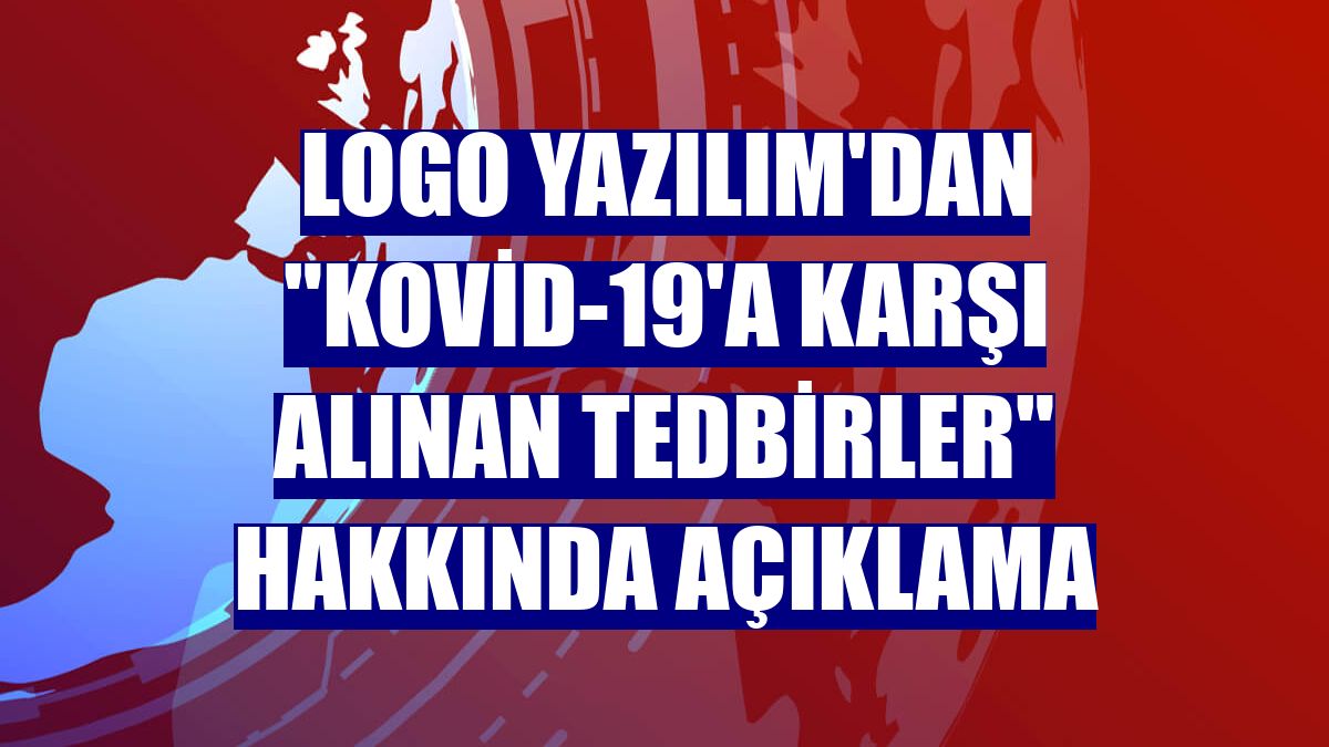 Logo Yazılım'dan "Kovid-19'a karşı alınan tedbirler" hakkında açıklama