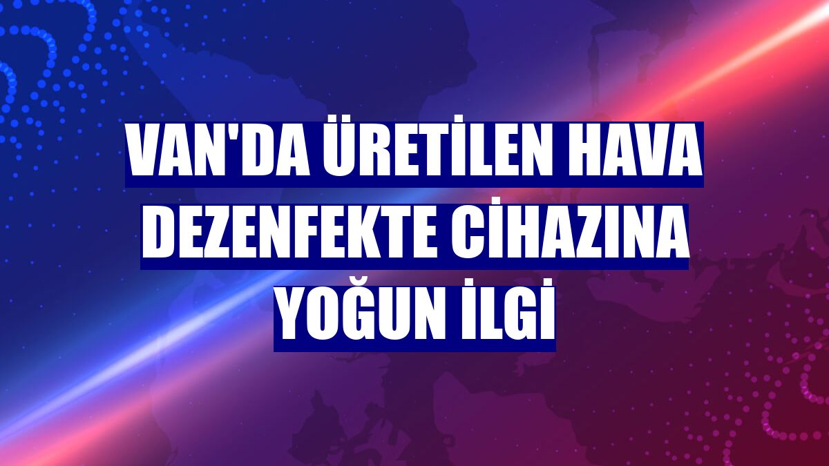 Van'da üretilen hava dezenfekte cihazına yoğun ilgi