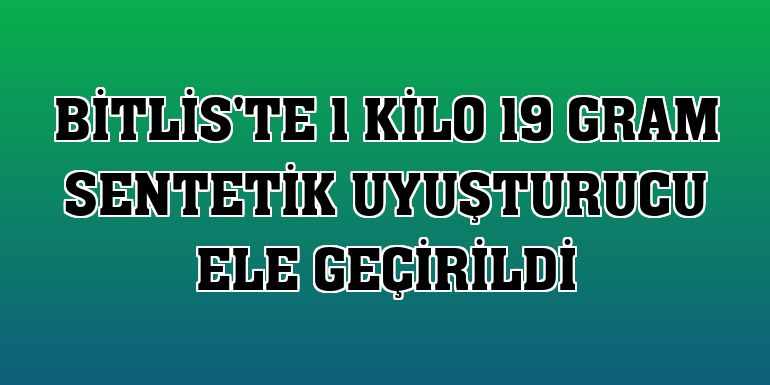 Bitlis'te 1 kilo 19 gram sentetik uyuşturucu ele geçirildi