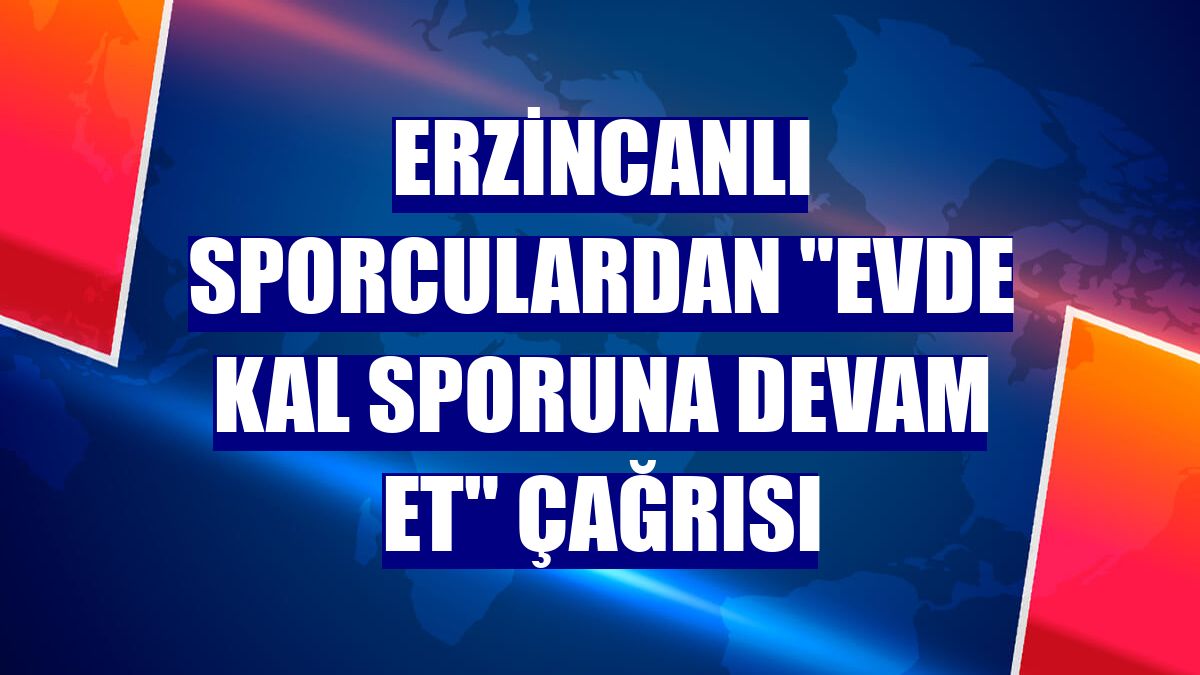 Erzincanlı sporculardan "Evde kal sporuna devam et" çağrısı