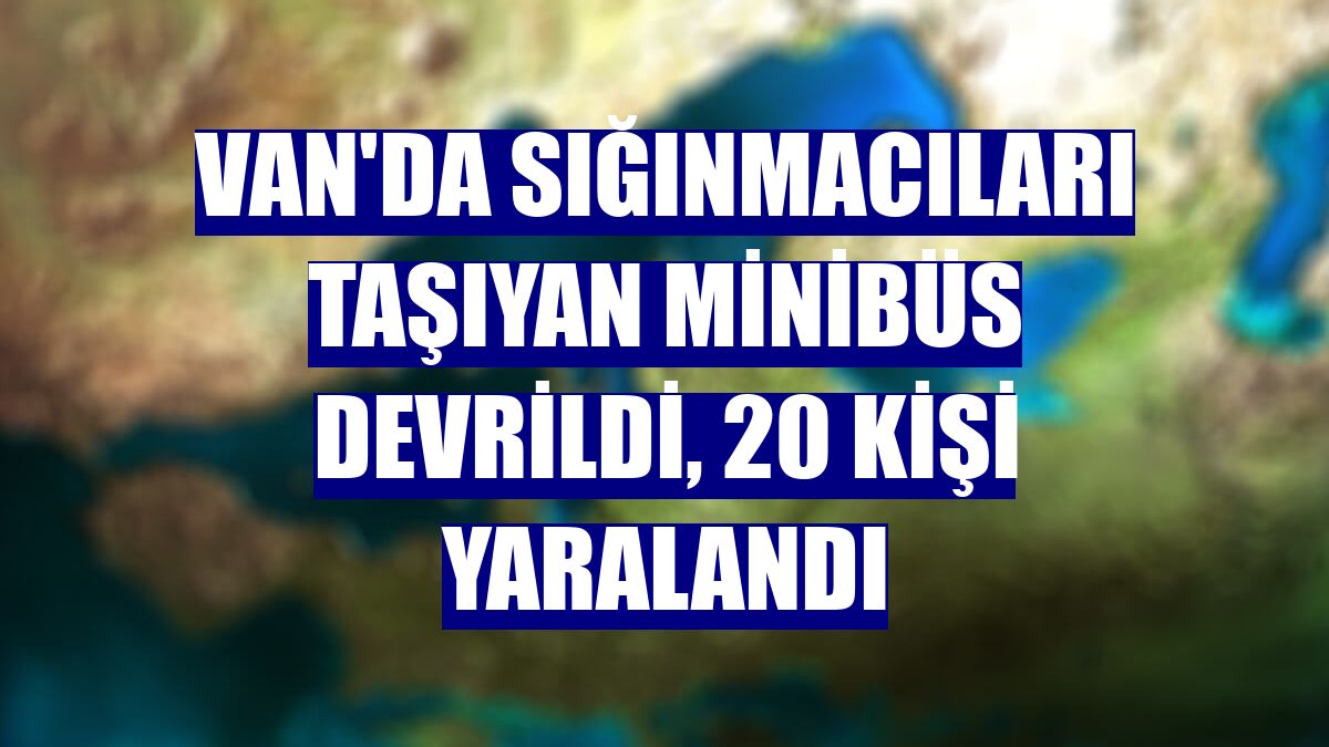 Van'da sığınmacıları taşıyan minibüs devrildi, 20 kişi yaralandı