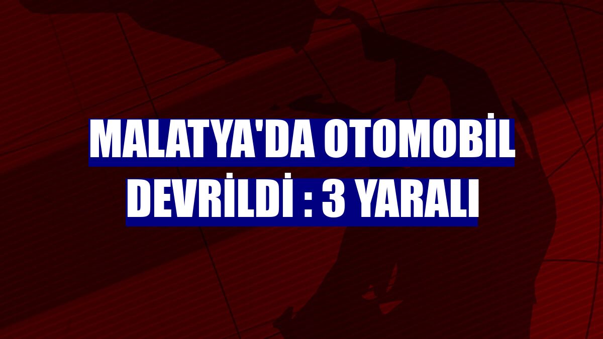 Malatya'da otomobil devrildi : 3 yaralı