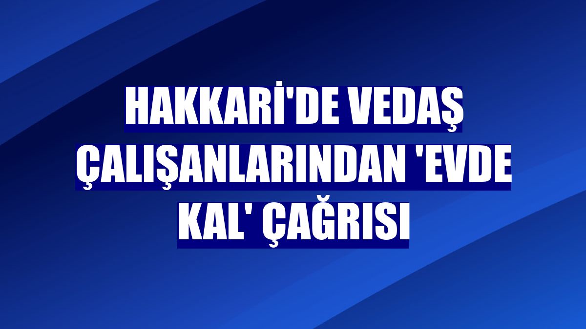 Hakkari'de VEDAŞ çalışanlarından 'evde kal' çağrısı