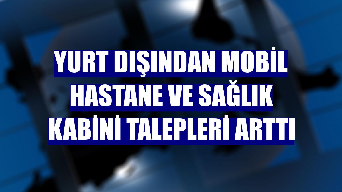 Yurt dışından mobil hastane ve sağlık kabini talepleri arttı