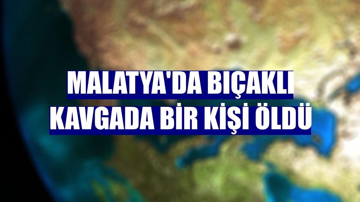 Malatya'da bıçaklı kavgada bir kişi öldü