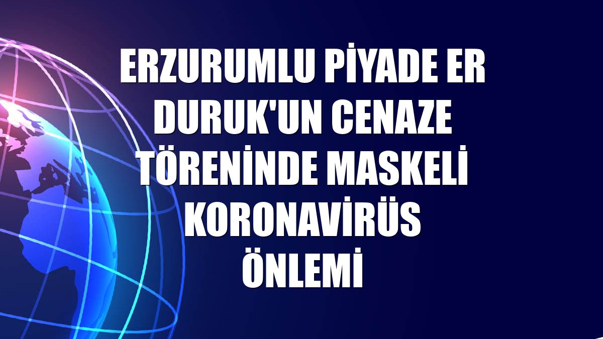 Erzurumlu piyade er Duruk'un cenaze töreninde maskeli koronavirüs önlemi