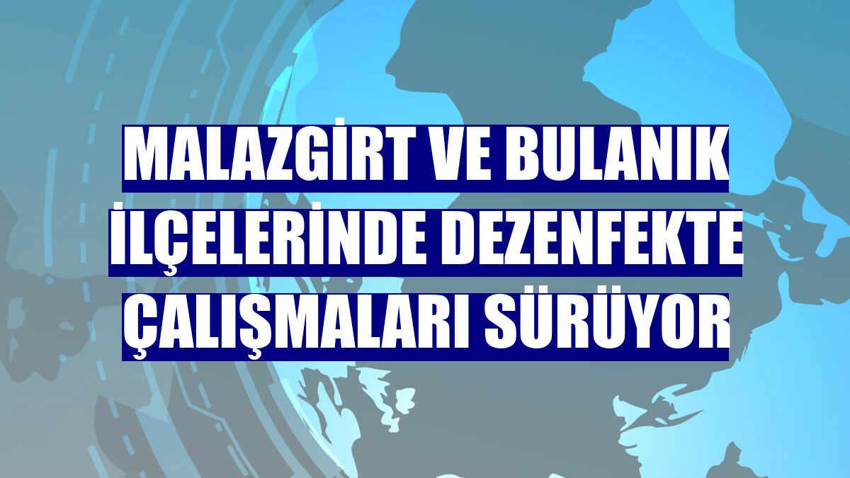 Malazgirt ve Bulanık ilçelerinde dezenfekte çalışmaları sürüyor