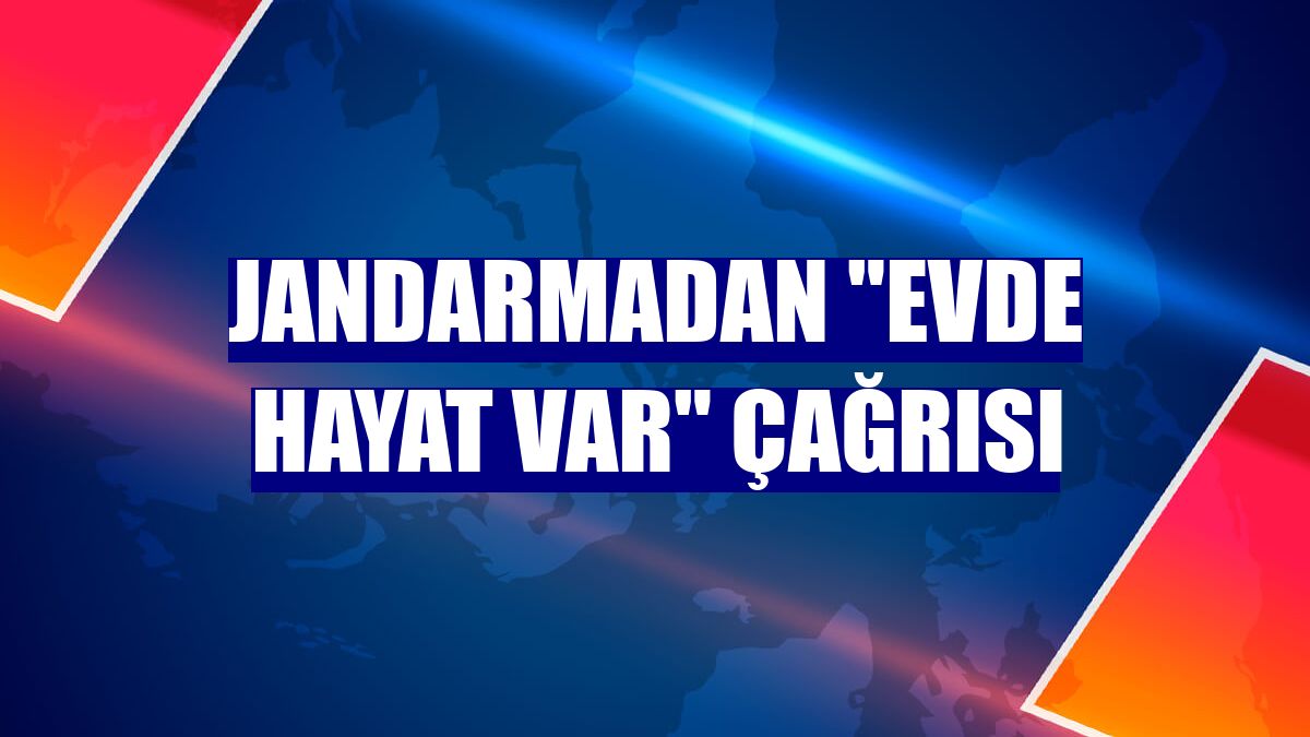 Jandarmadan "Evde hayat var" çağrısı