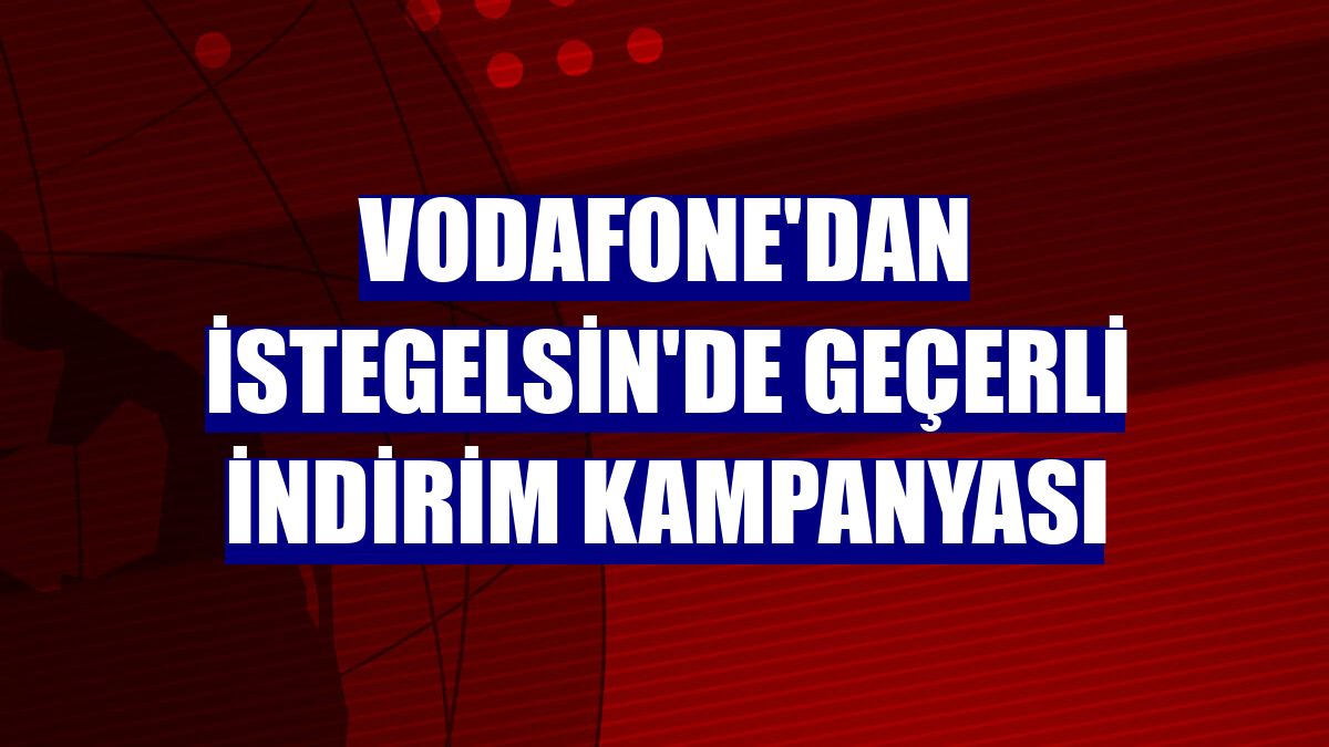 Vodafone'dan istegelsin'de geçerli indirim kampanyası