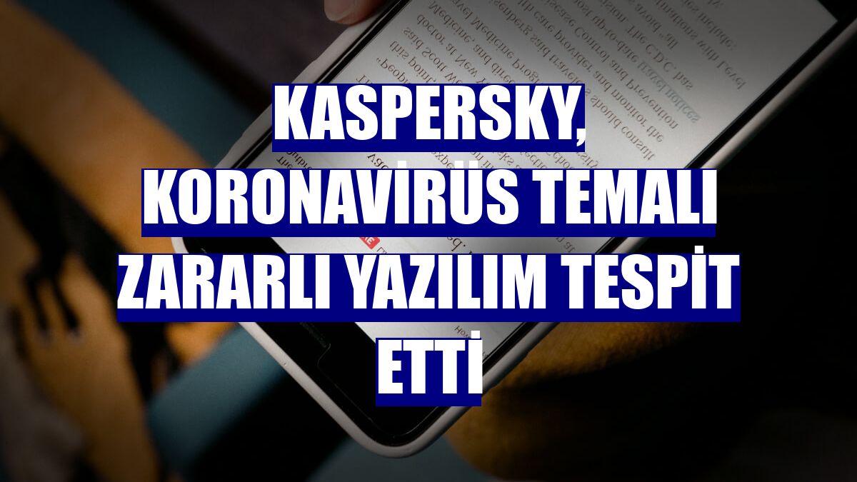 Kaspersky, koronavirüs temalı zararlı yazılım tespit etti