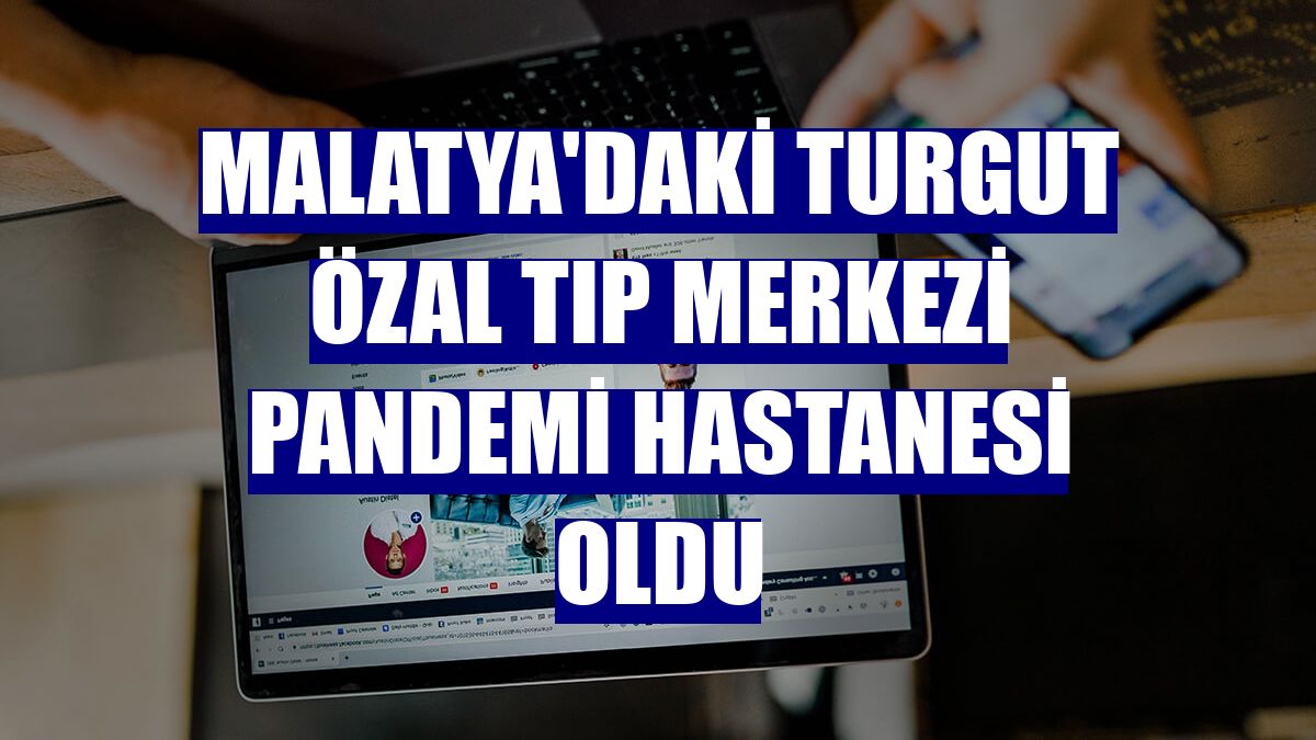 Malatya'daki Turgut Özal Tıp Merkezi pandemi hastanesi oldu