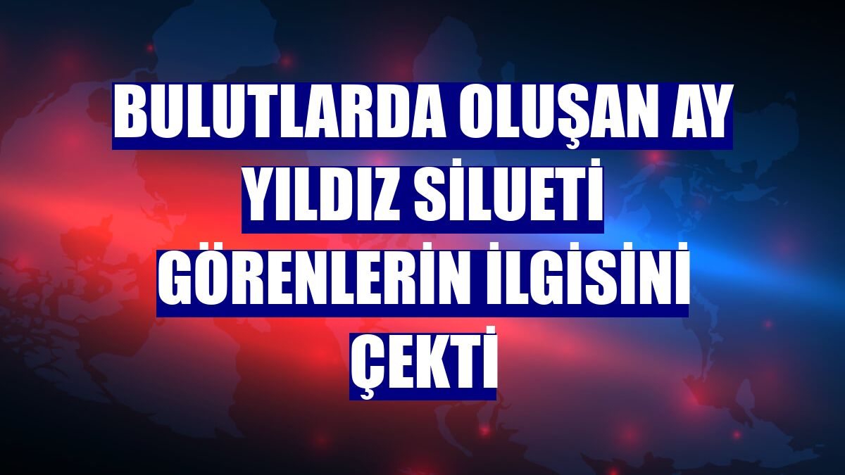 Bulutlarda oluşan ay yıldız silueti görenlerin ilgisini çekti