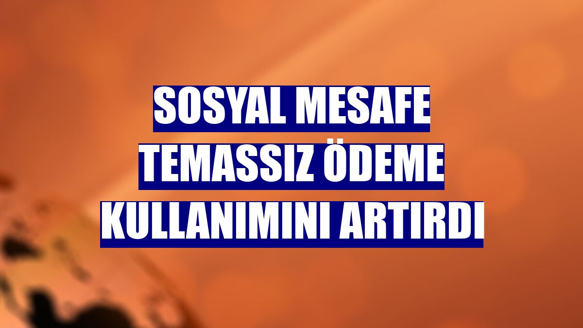 Sosyal mesafe temassız ödeme kullanımını artırdı