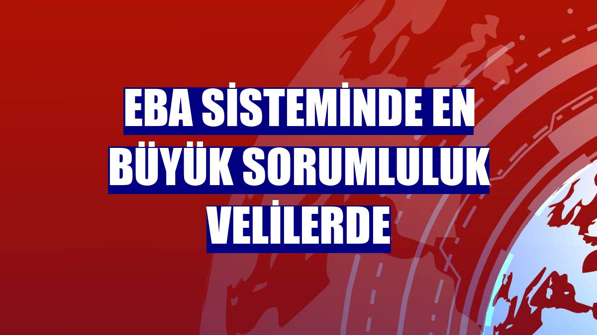 EBA sisteminde en büyük sorumluluk velilerde