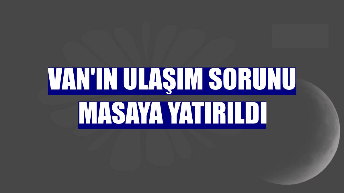 Van'ın ulaşım sorunu masaya yatırıldı