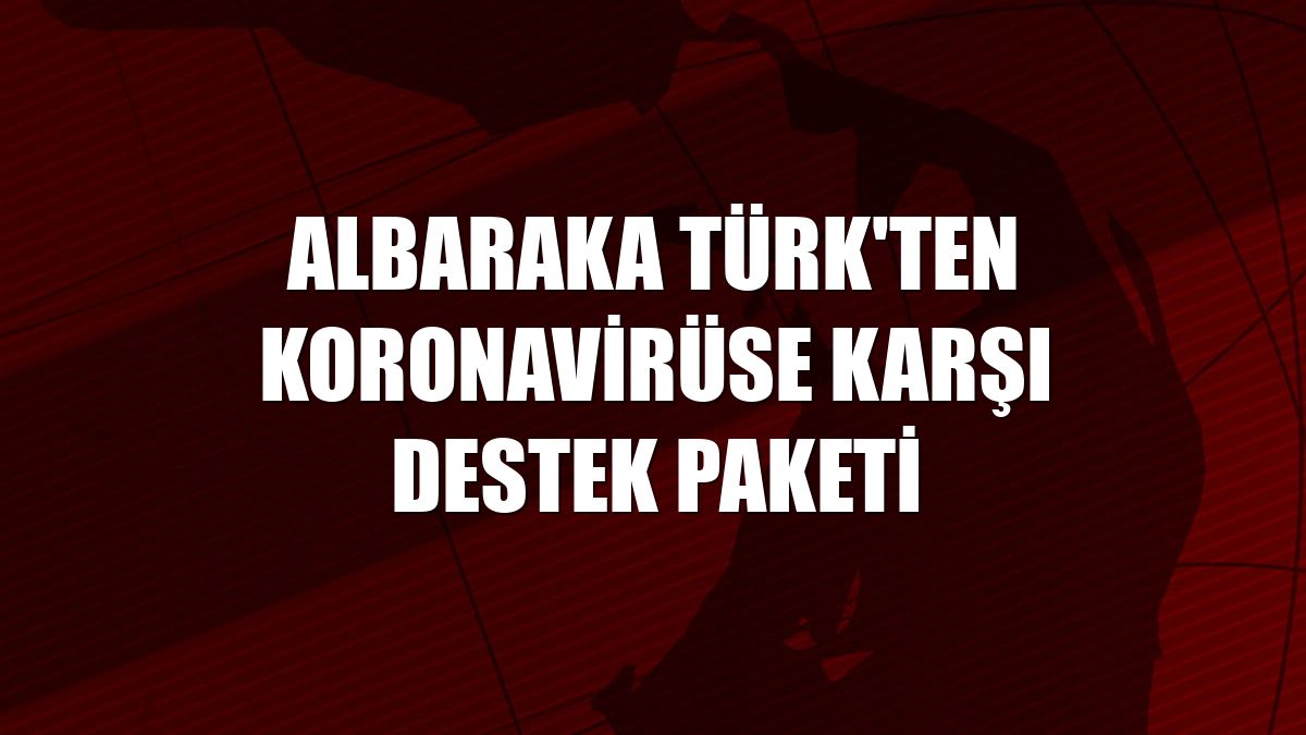 Albaraka Türk'ten koronavirüse karşı destek paketi
