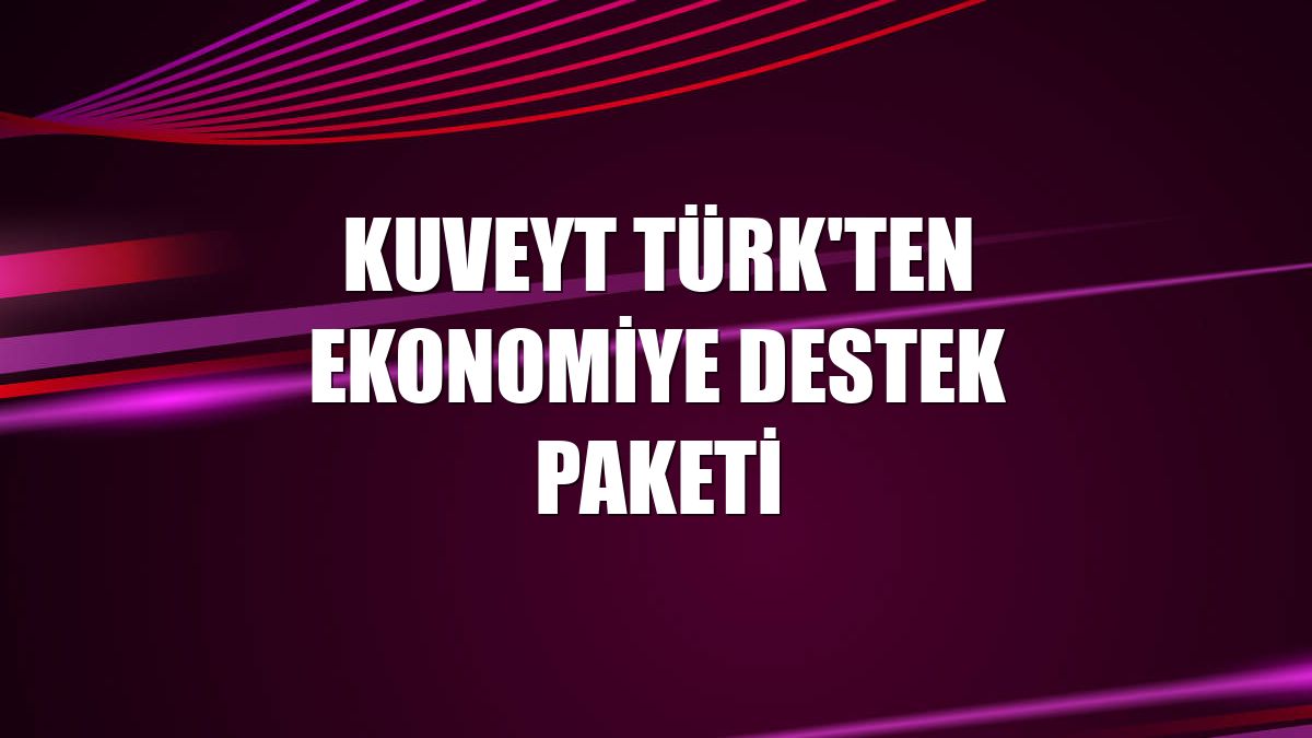 Kuveyt Türk'ten ekonomiye destek paketi