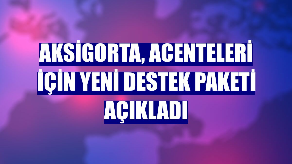 Aksigorta, acenteleri için yeni destek paketi açıkladı