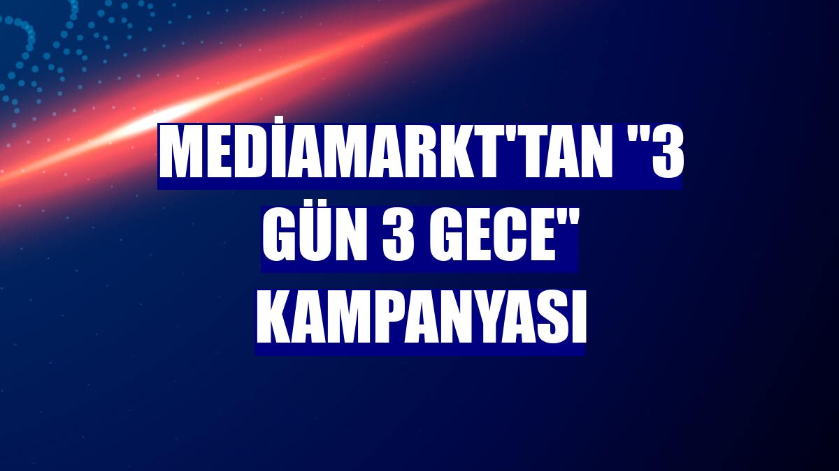 MediaMarkt'tan "3 Gün 3 Gece" kampanyası