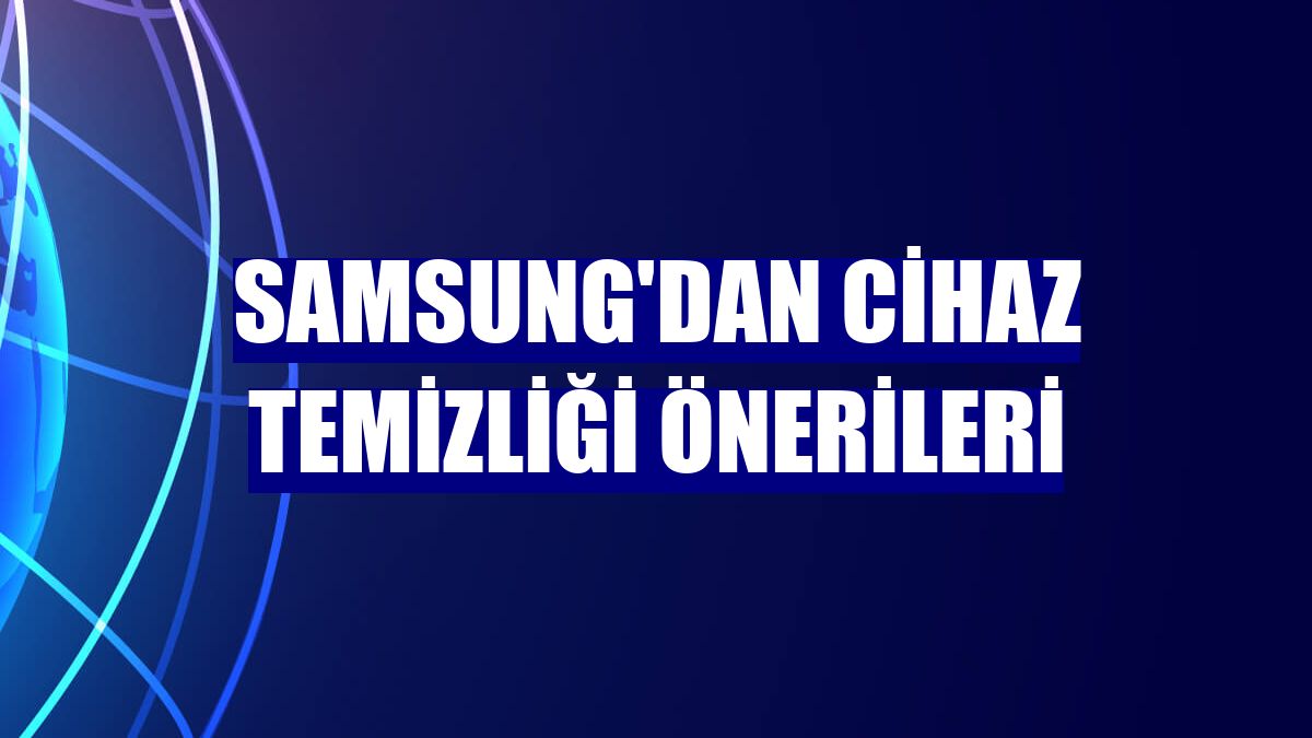 Samsung'dan cihaz temizliği önerileri