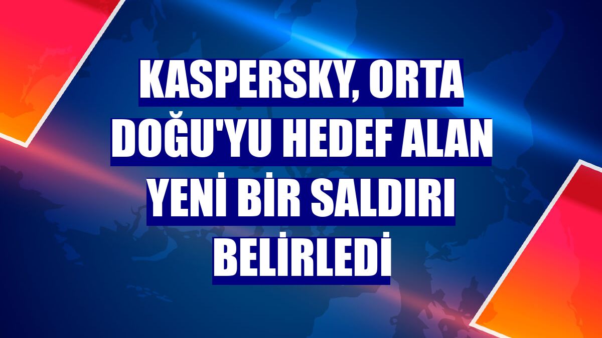 Kaspersky, Orta Doğu'yu hedef alan yeni bir saldırı belirledi