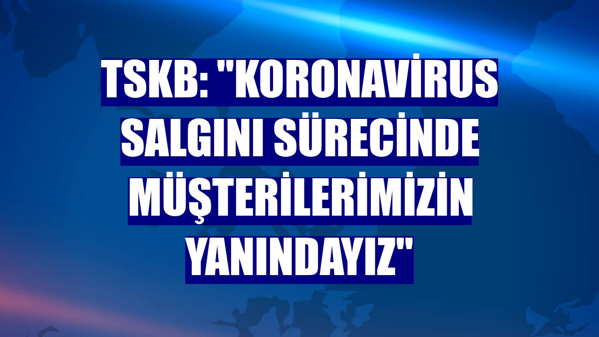 TSKB: "Koronavirus salgını sürecinde müşterilerimizin yanındayız"