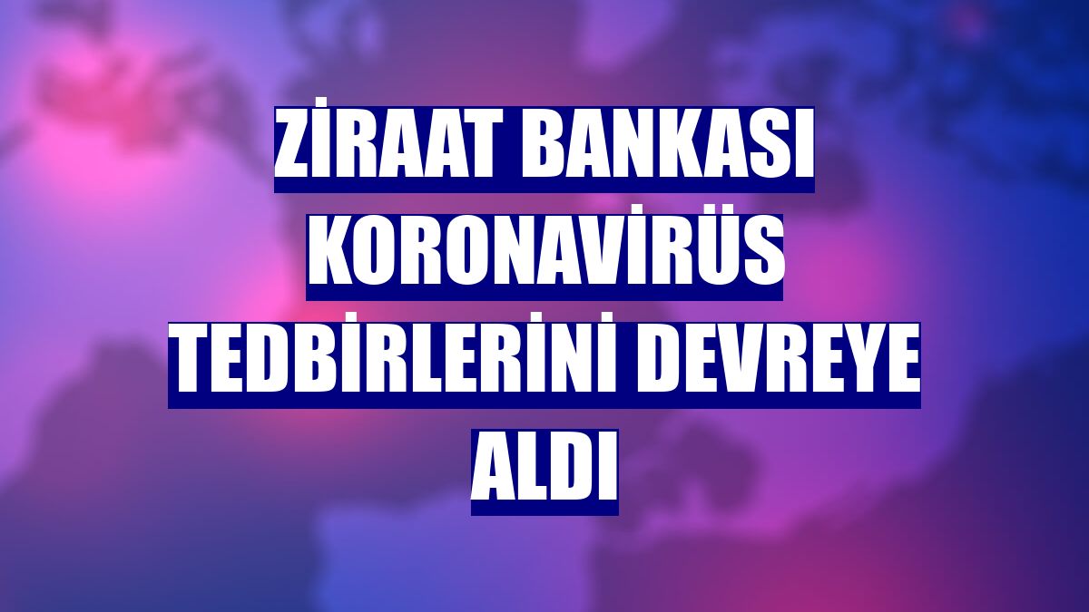 Ziraat Bankası koronavirüs tedbirlerini devreye aldı