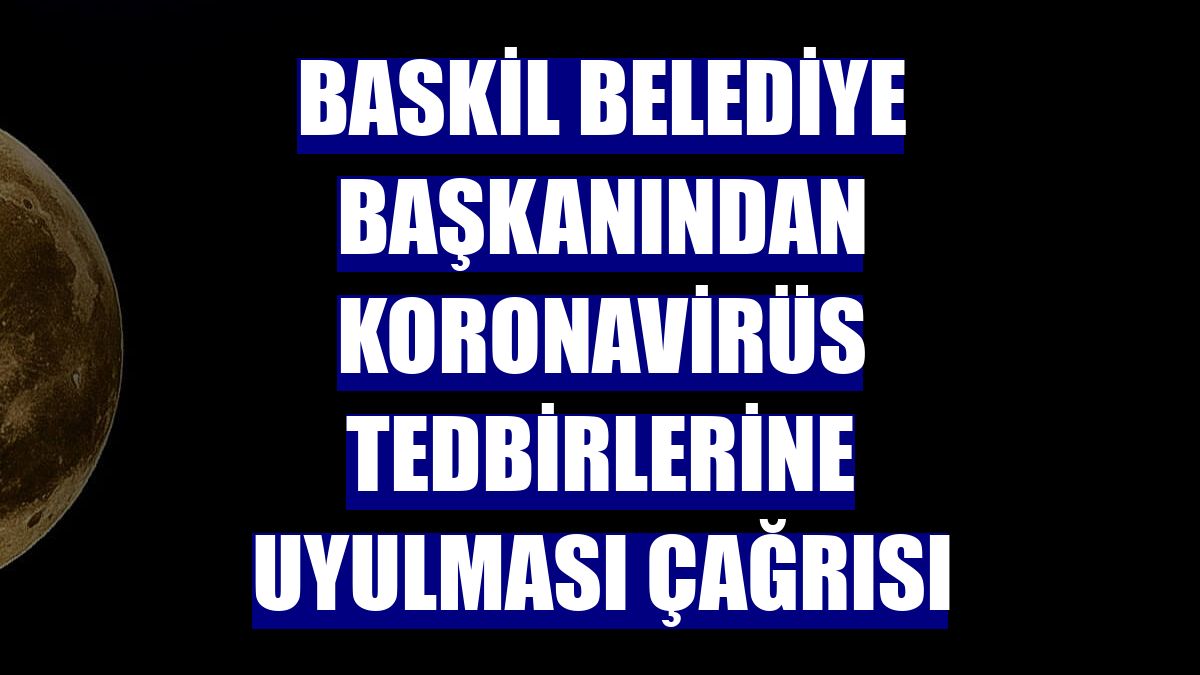 Baskil Belediye Başkanından koronavirüs tedbirlerine uyulması çağrısı