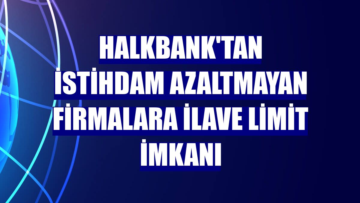 Halkbank'tan istihdam azaltmayan firmalara ilave limit imkanı