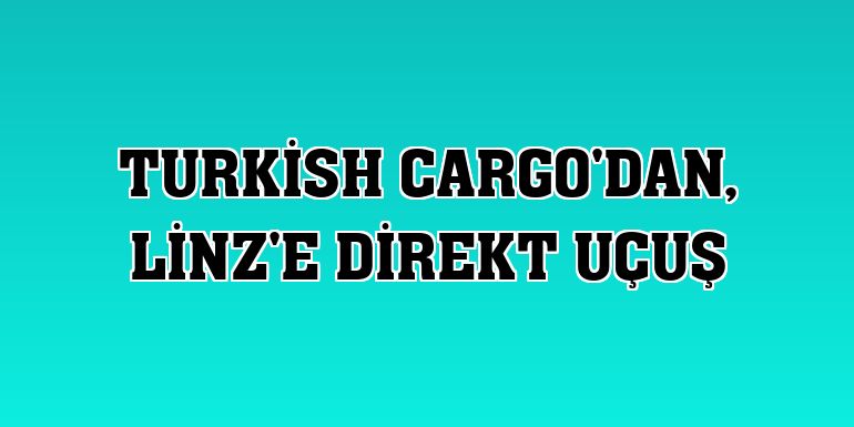 Turkish Cargo'dan, Linz'e direkt uçuş