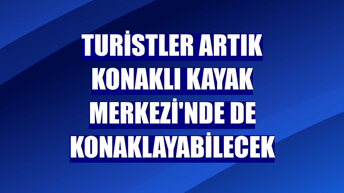 Turistler artık Konaklı Kayak Merkezi'nde de konaklayabilecek