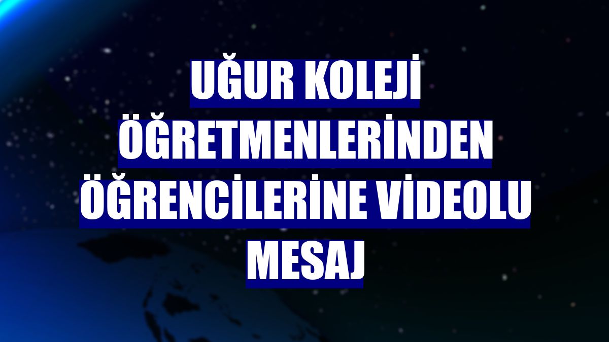Uğur Koleji öğretmenlerinden öğrencilerine videolu mesaj