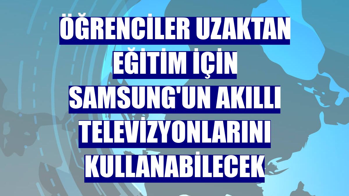 Öğrenciler uzaktan eğitim için Samsung'un akıllı televizyonlarını kullanabilecek