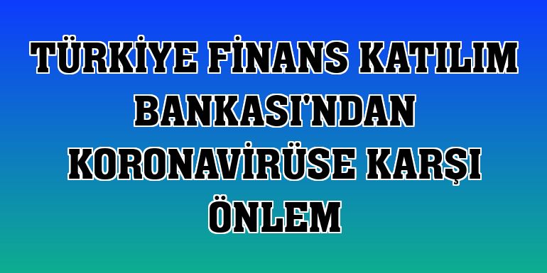 Türkiye Finans Katılım Bankası'ndan koronavirüse karşı önlem