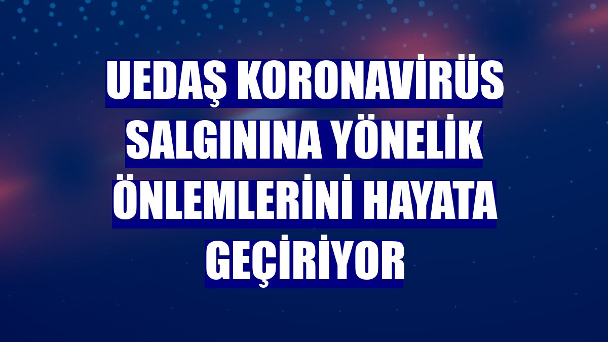 UEDAŞ koronavirüs salgınına yönelik önlemlerini hayata geçiriyor