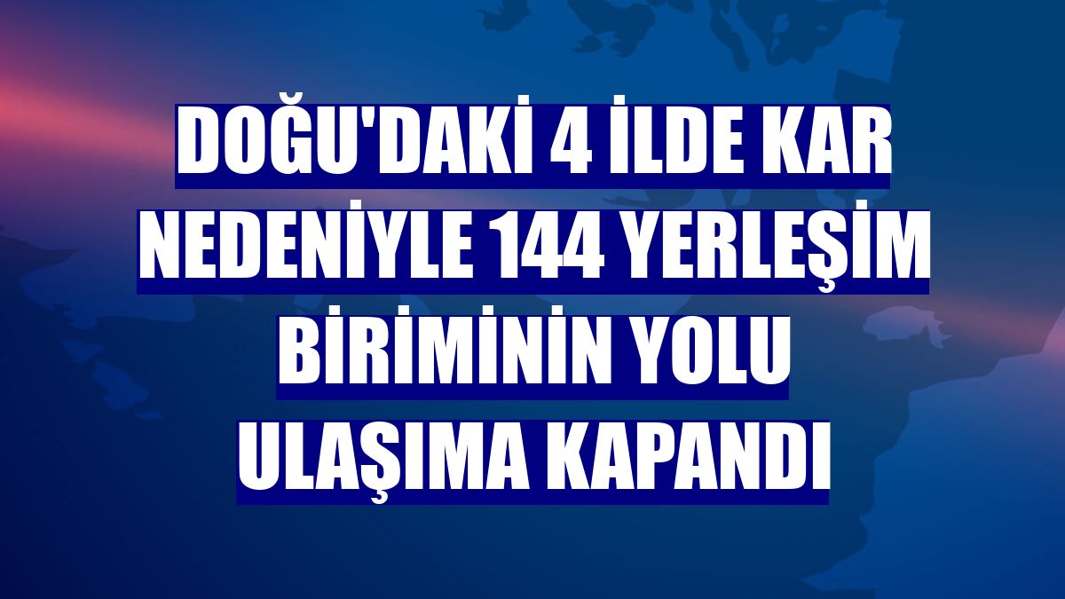 Doğu'daki 4 ilde kar nedeniyle 144 yerleşim biriminin yolu ulaşıma kapandı