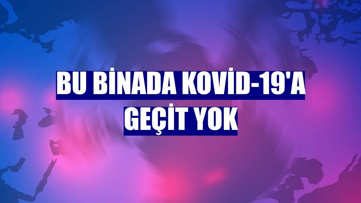 Bu binada Kovid-19'a geçit yok