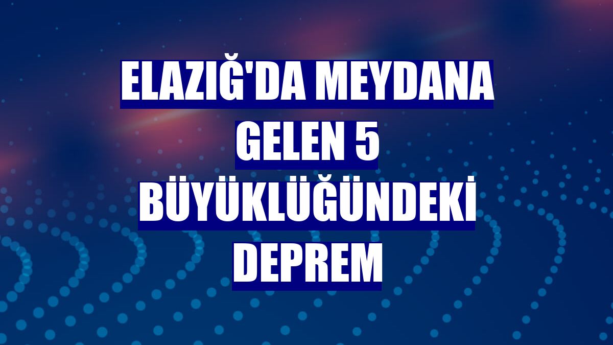 Elazığ'da meydana gelen 5 büyüklüğündeki deprem