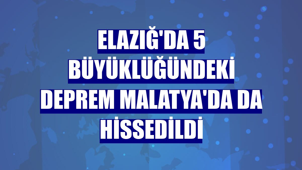 Elazığ'da 5 büyüklüğündeki deprem Malatya'da da hissedildi