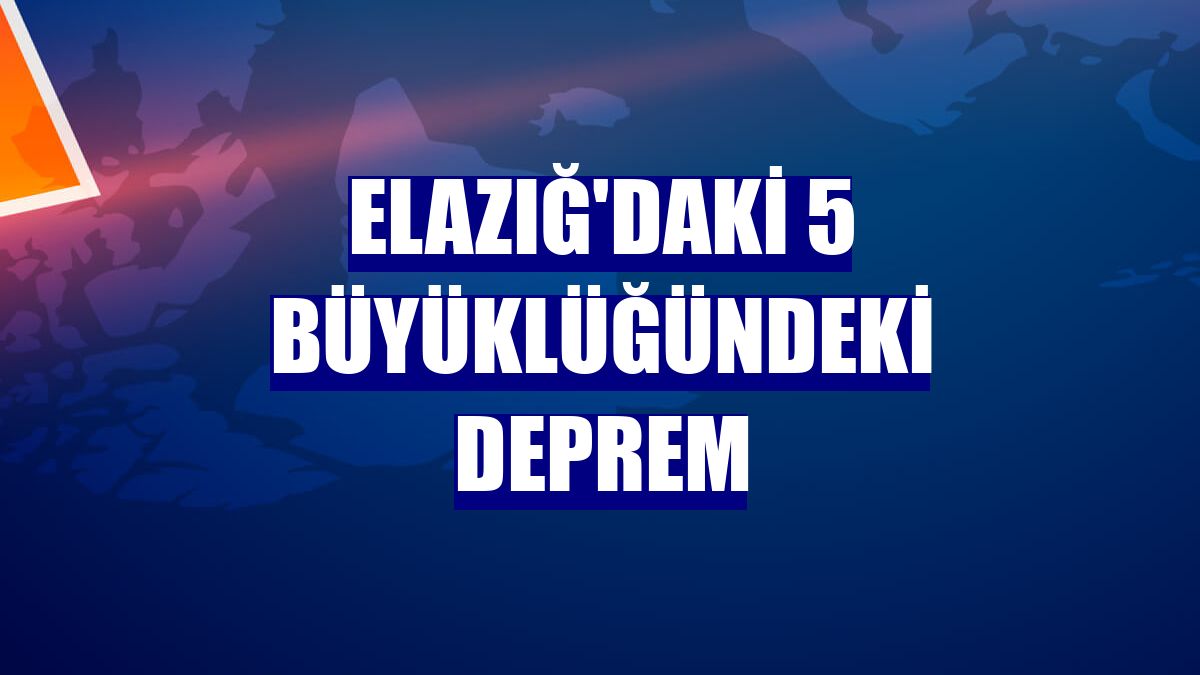 Elazığ'daki 5 büyüklüğündeki deprem