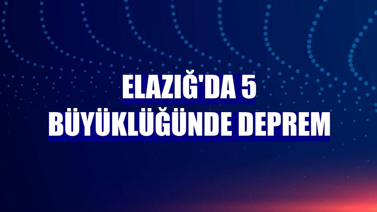 Elazığ'da 5 büyüklüğünde deprem