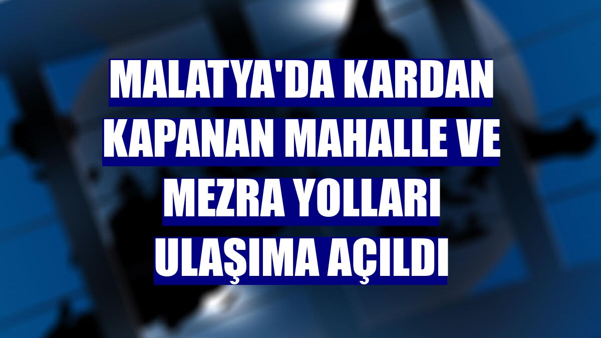Malatya'da kardan kapanan mahalle ve mezra yolları ulaşıma açıldı