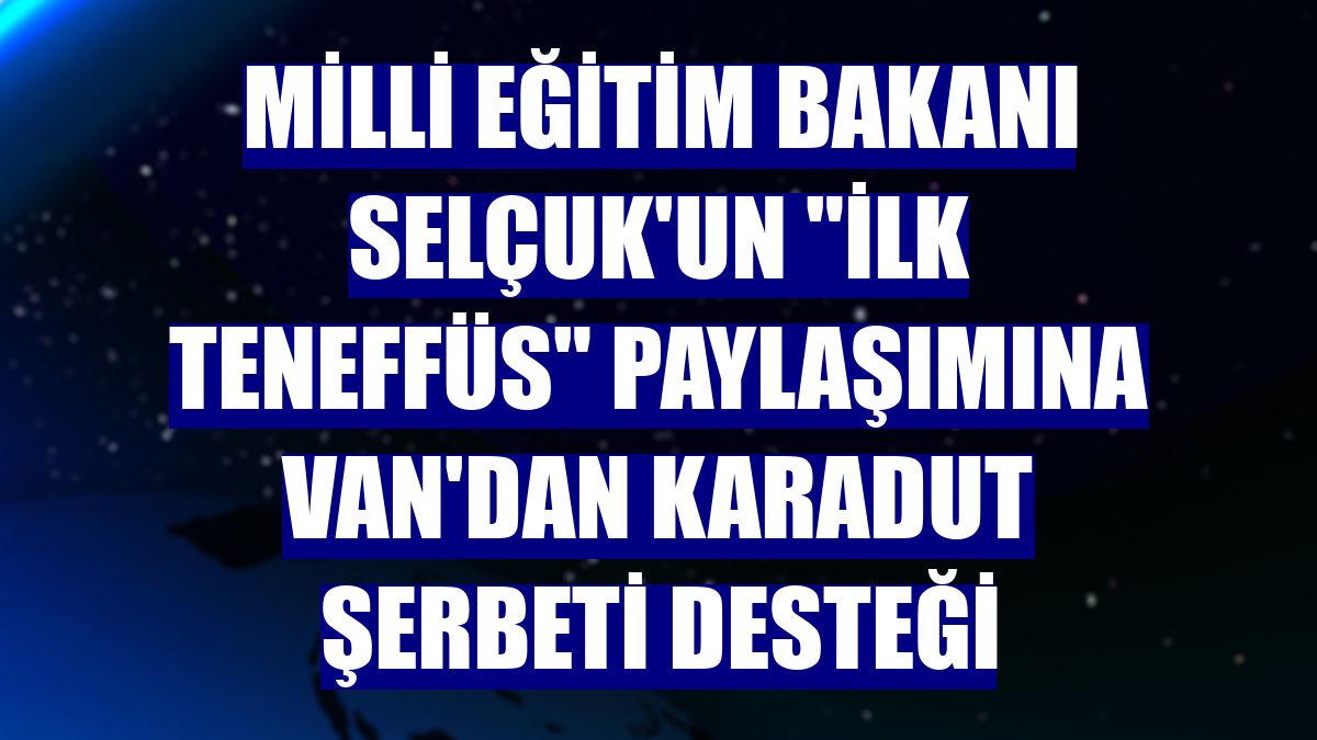 Milli Eğitim Bakanı Selçuk'un "ilk teneffüs" paylaşımına Van'dan karadut şerbeti desteği