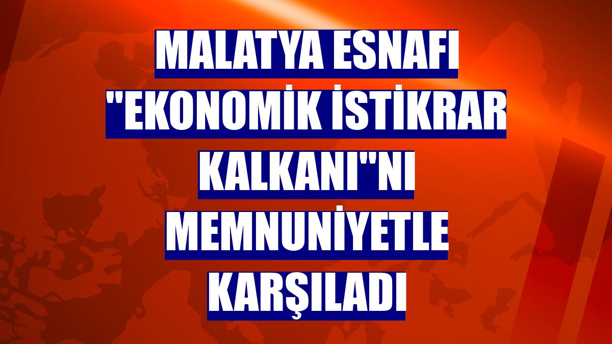 Malatya esnafı "Ekonomik İstikrar Kalkanı"nı memnuniyetle karşıladı