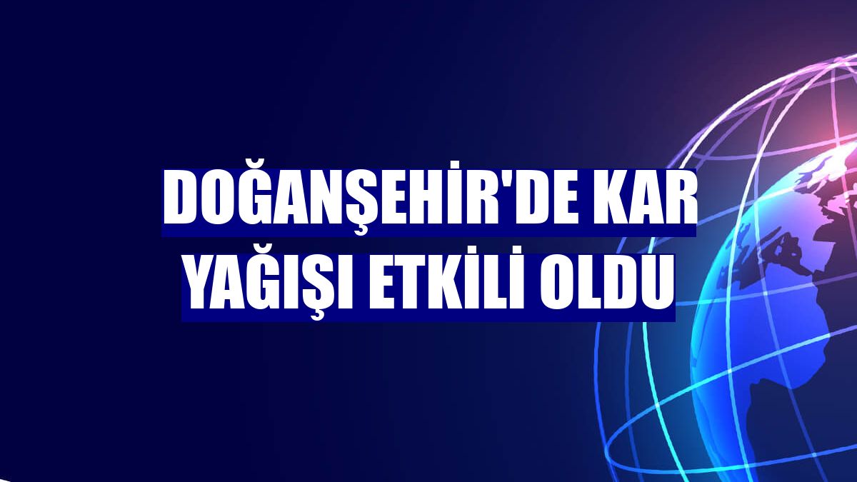 Doğanşehir'de kar yağışı etkili oldu